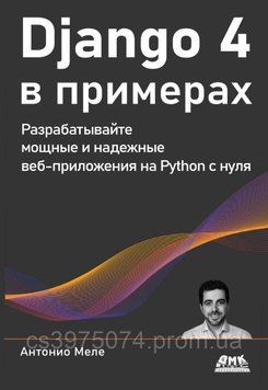 Django 4 в прикладах. Розробляйте потужні та надійні вебпрограми на Python з нуля. Антоніо Меле 379652 фото