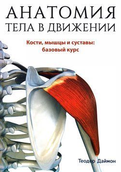 Анатомия тела в движении. Кости, мышцы и суставы Теодор Даймон 2093791 фото