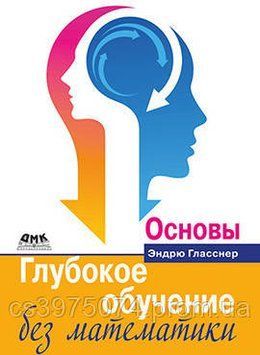 Глубокое обучение без математики. Основы. Эндрю Гласснер 3801935 фото