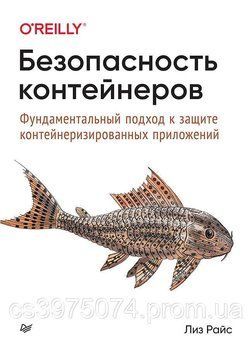 Безопасность контейнеров. Фундаментальный подход к защите контейнеризированных приложений Лиз Райс 980762 фото
