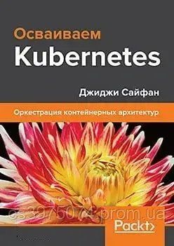 Осваиваем Kubernetes: Оркестрация контейнерных архитектур Джиджи Сайфан 865326 фото
