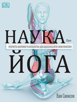 Наука про йогу. Розуміти анатомія та фізіологію, щоб вдосконалити свою практику Енна Свонсон 74747 фото