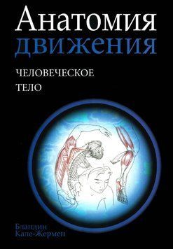 Анатомия движения. Человеческое тело Бландин Кале-Жермен 2021г. 579392 фото
